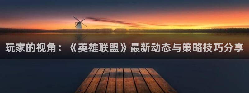 鼎点娱乐平台官方网站：玩家的视角：《英雄联盟》最新动态与策略