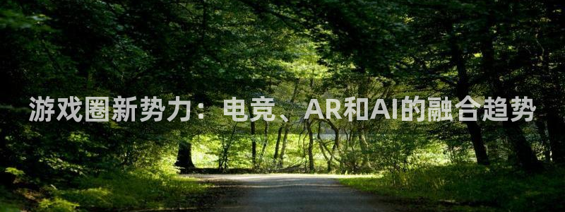 鼎点娱乐下载：游戏圈新势力：电竞、AR和AI的融合趋势