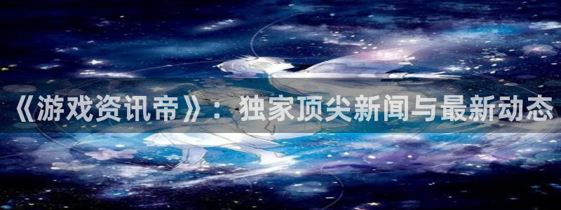 手机版鼎点娱乐客户端下载：《游戏资讯帝》：独家顶尖新闻与最新