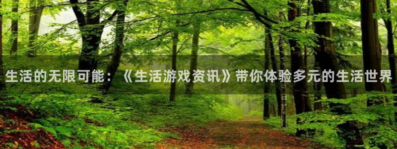 鼎点娱乐平台注册：生活的无限可能：《生活游戏资讯》带你体验多