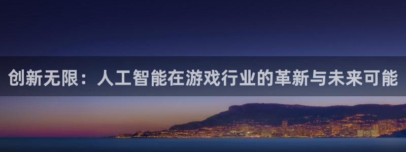 鼎点娱乐手机网页版登录：创新无限：人工智能在游戏行业的革新与