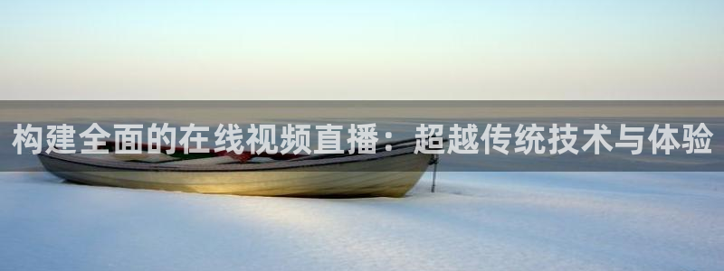 so米体育nba免费直播：构建全面的在线视频直播：超越传统技术与体验